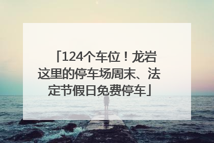 124个车位！龙岩这里的停车场周末、法定节假日免费停车