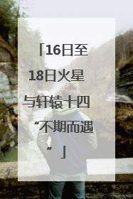 16日至18日火星与轩辕十四“不期而遇”