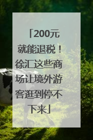 200元就能退税！徐汇这些商场让境外游客逛到停不下来