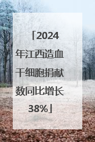 2024年江西造血干细胞捐献数同比增长38%