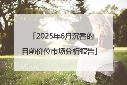 2025年6月沉香的目前价位市场分析报告