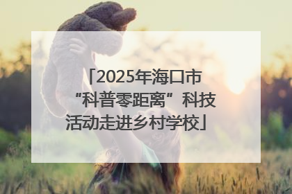 2025年海口市“科普零距离”科技活动走进乡村学校