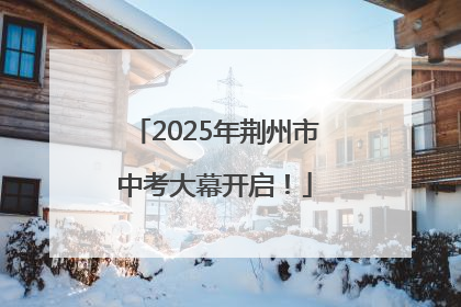 2025年荆州市中考大幕开启！