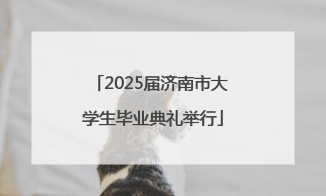 2025届济南市大学生毕业典礼举行