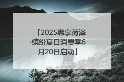 2025惠享菏泽·缤纷夏日消费季6月20日启动