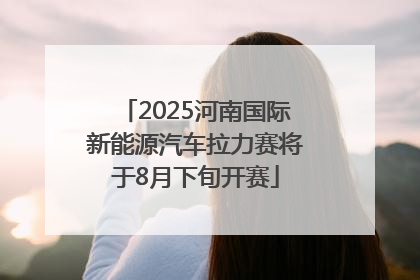 2025河南国际新能源汽车拉力赛将于8月下旬开赛