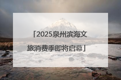 2025泉州滨海文旅消费季即将启幕