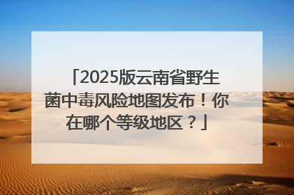 2025版云南省野生菌中毒风险地图发布！你在哪个等级地区？