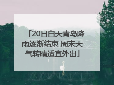 20日白天青岛降雨逐渐结束 周末天气转晴适宜外出