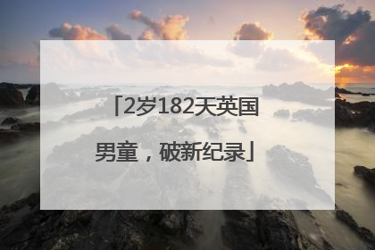 2岁182天英国男童，破新纪录