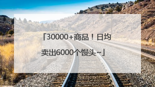 30000+商品！日均卖出6000个馒头~