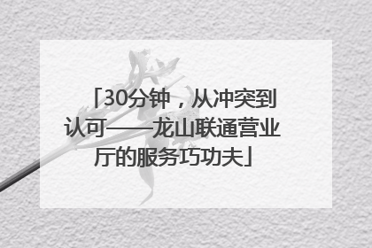 30分钟，从冲突到认可——龙山联通营业厅的服务巧功夫