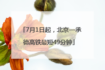 7月1日起，北京—承德高铁最短49分钟
