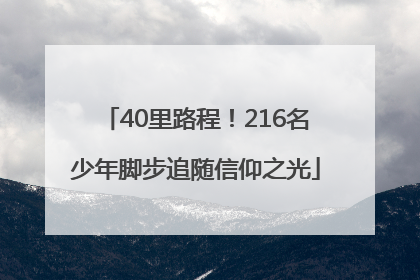 40里路程！216名少年脚步追随信仰之光