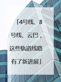 4号线、8号线、云巴，这些轨道线路有了新进展