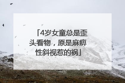 4岁女童总是歪头看物，原是麻痹性斜视惹的祸