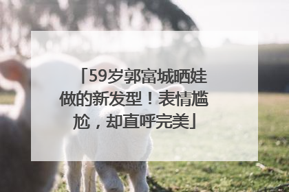 59岁郭富城晒娃做的新发型！表情尴尬，却直呼完美