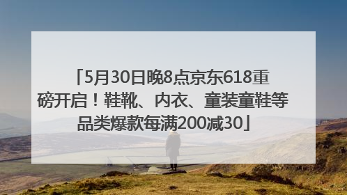 5月30日晚8点京东618重磅开启！鞋靴、内衣、童装童鞋等品类爆款每满200减30