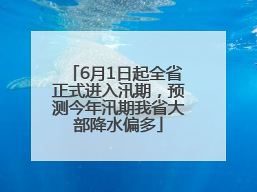 6月1日起全省正式进入汛期，预测今年汛期我省大部降水偏多