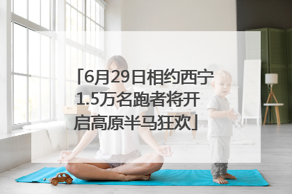 6月29日相约西宁 1.5万名跑者将开启高原半马狂欢