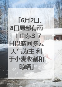 6月2日、8日局部有雨！山东3-7日以晴间多云天气为主 利于小麦收割和晾晒