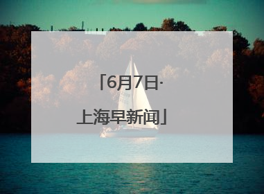 6月7日·上海早新闻