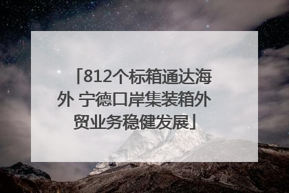 812个标箱通达海外 宁德口岸集装箱外贸业务稳健发展