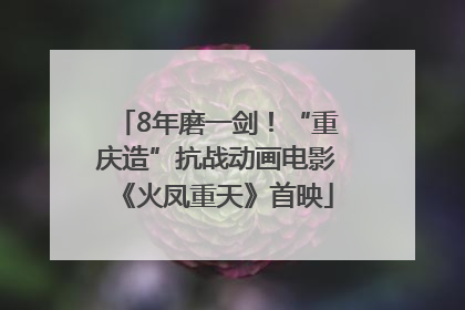 8年磨一剑！“重庆造”抗战动画电影《火凤重天》首映
