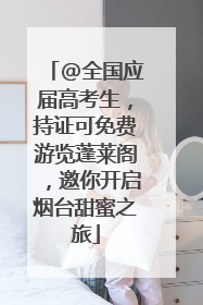 @全国应届高考生，持证可免费游览蓬莱阁，邀你开启烟台甜蜜之旅