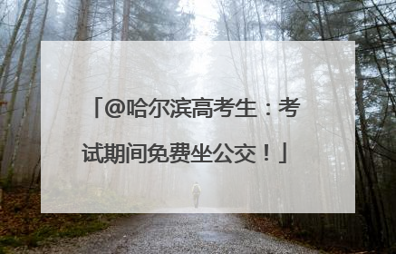 @哈尔滨高考生：考试期间免费坐公交！