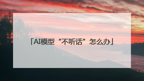 AI模型“不听话”怎么办