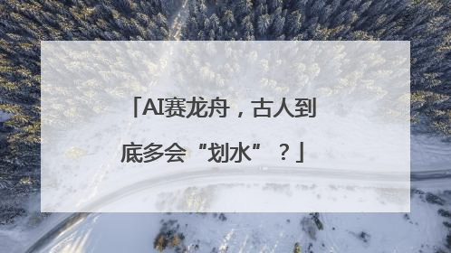 AI赛龙舟，古人到底多会“划水”？