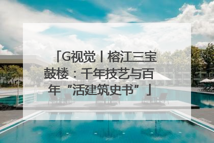 G视觉丨榕江三宝鼓楼：千年技艺与百年“活建筑史书”