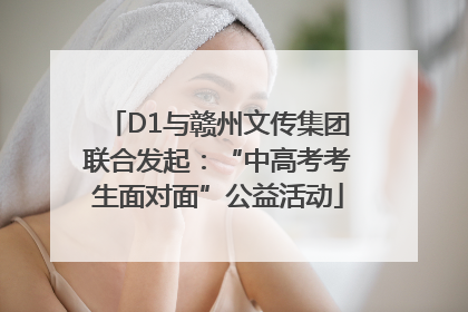 D1与赣州文传集团联合发起：“中高考考生面对面”公益活动
