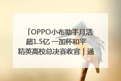 OPPO小布助手月活超1.5亿 一加杯和平精英高校总决赛收官｜通讯Plus·早报